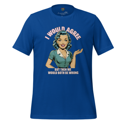 I Would Agree But Then We'd Both Be Wrong Tee True Royal